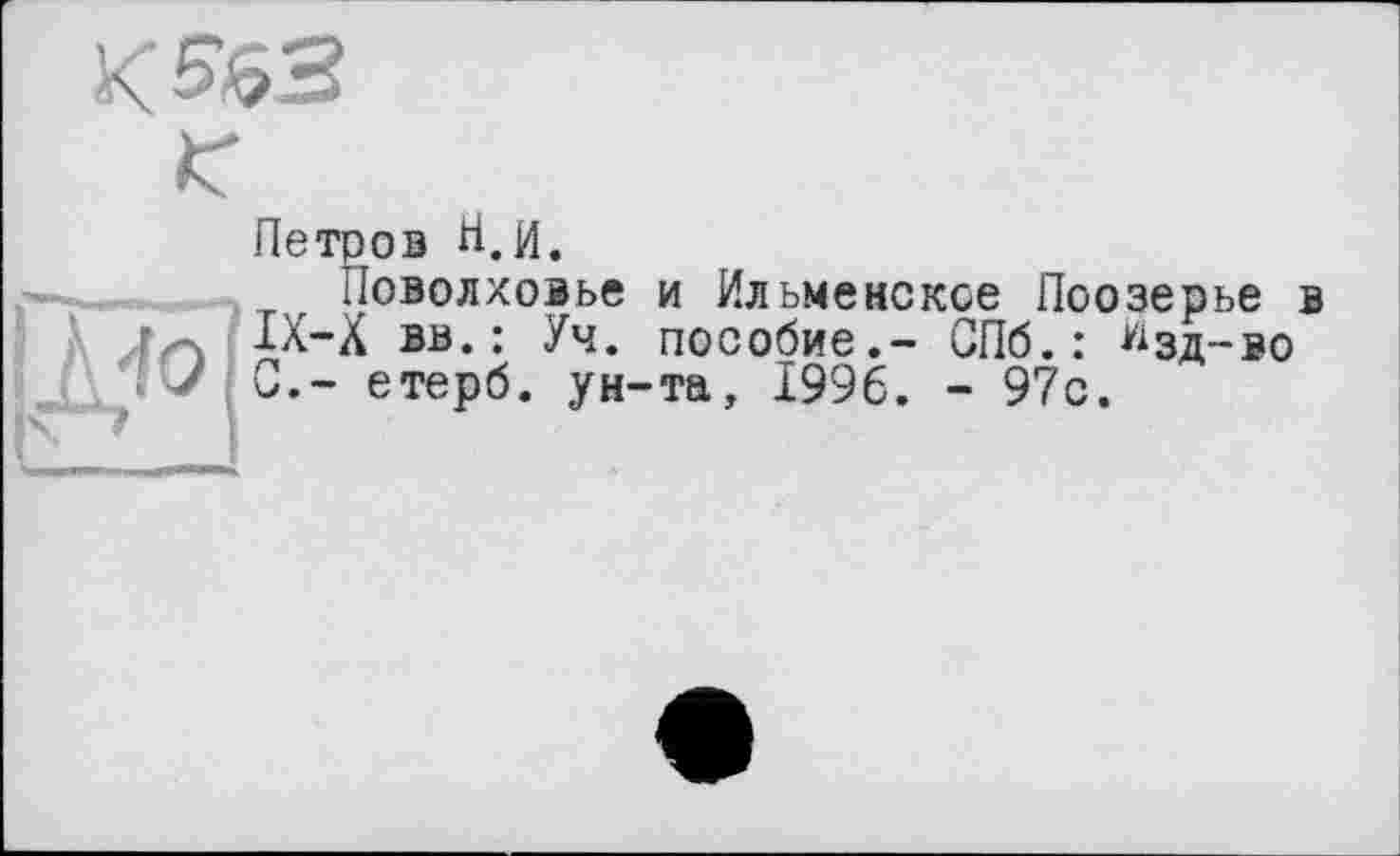 ﻿Зя
Петров H.и.
Поволховье и Ильменское Поозерье в IX-X вв.: Уч. пособие,- СПб.: ^зд-во С.- етерб. ун-та, 1996. - 97с.